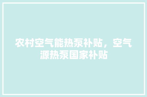 农村空气能热泵补贴,空气源热泵国家补贴 水电维修 农村空气能热泵补贴,空气源热泵国家补贴 水电维修