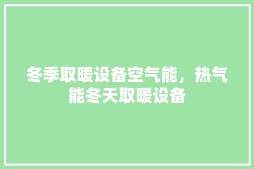 冬季取暖设备空气能，热气能冬天取暖设备 灯具安装