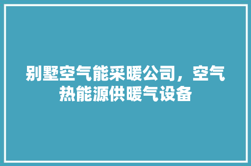 别墅空气能采暖公司，空气热能源供暖气设备 龙头管件