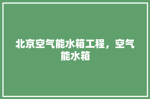 北京空气能水箱工程，空气能水箱 局部翻新
