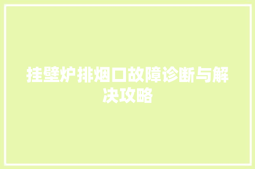 挂壁炉排烟口故障诊断与解决攻略 家具修理
