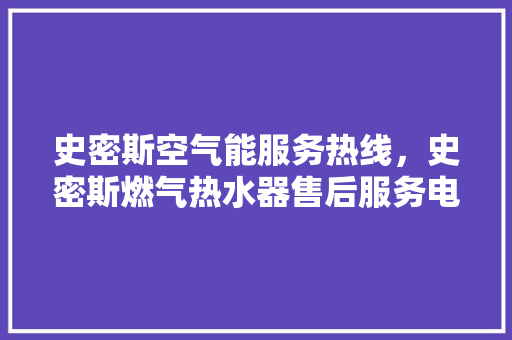 史密斯空气能服务热线，史密斯燃气热水器售后服务电话 翻新改色