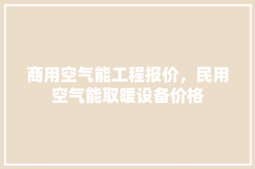 商用空气能工程报价，民用空气能取暖设备价格 贴膜
