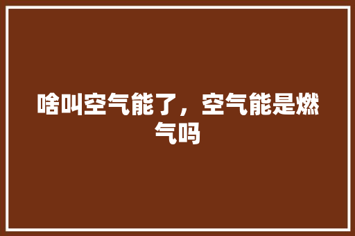 啥叫空气能了，空气能是燃气吗 旧房改造