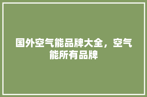 国外空气能品牌大全，空气能所有品牌 热水器