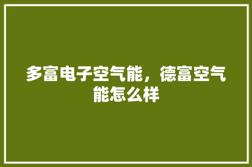 多富电子空气能，德富空气能怎么样 空调