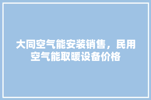 大同空气能安装销售，民用空气能取暖设备价格 灯具安装