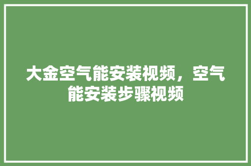 大金空气能安装视频，空气能安装步骤视频 装修设计