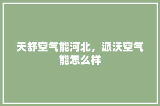 天舒空气能河北，派沃空气能怎么样 家电维护