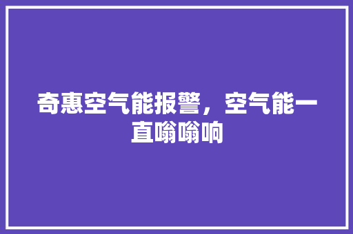 奇惠空气能报警，空气能一直嗡嗡响 冰箱