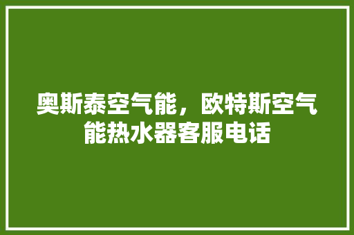 奥斯泰空气能，欧特斯空气能热水器客服电话 热水器