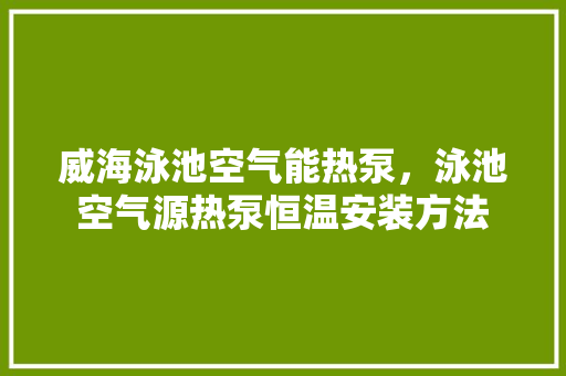 威海泳池空气能热泵，泳池空气源热泵恒温安装方法 冰箱