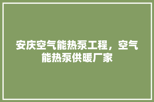安庆空气能热泵工程，空气能热泵供暖厂家 翻新改色