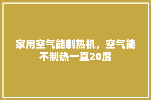 家用空气能制热机，空气能不制热一直20度 局部翻新