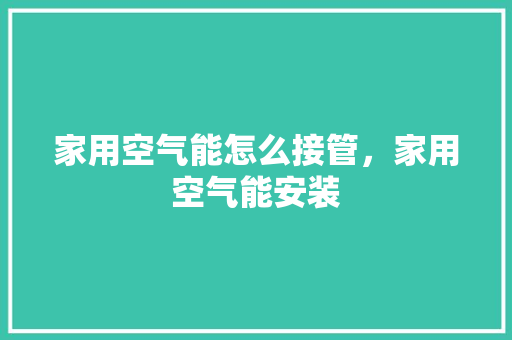家用空气能怎么接管，家用空气能安装 旧房改造