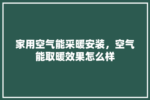 家用空气能采暖安装，空气能取暖效果怎么样 灯具安装