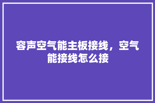 容声空气能主板接线，空气能接线怎么接 空调
