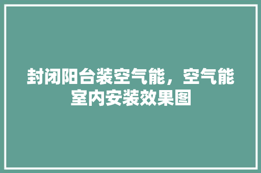 封闭阳台装空气能，空气能室内安装效果图 清洁保养