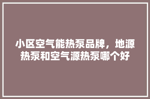 小区空气能热泵品牌，地源热泵和空气源热泵哪个好 洗衣机