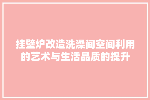 挂壁炉改造洗澡间空间利用的艺术与生活品质的提升 水电维修