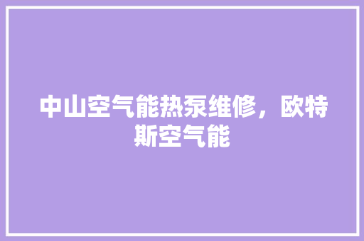 中山空气能热泵维修，欧特斯空气能 热水器