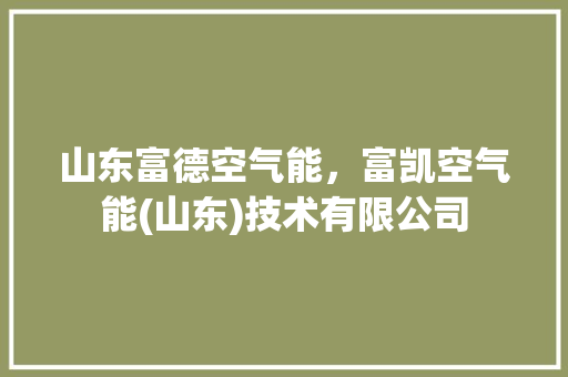 山东富德空气能，富凯空气能(山东)技术有限公司 局部翻新