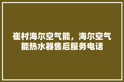 崔村海尔空气能，海尔空气能热水器售后服务电话 龙头管件