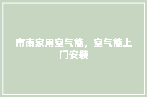 市南家用空气能，空气能上门安装 装修设计