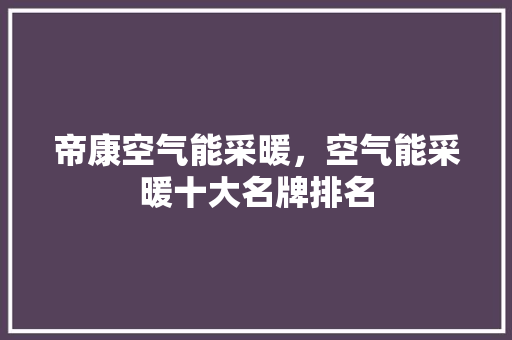 帝康空气能采暖，空气能采暖十大名牌排名 冰箱