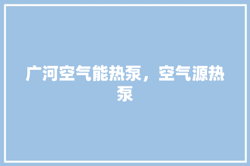 广河空气能热泵，空气源热泵 翻新改色