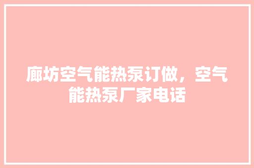 廊坊空气能热泵订做，空气能热泵厂家电话 水电维修