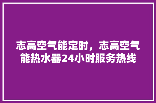 志高空气能定时，志高空气能热水器24小时服务热线 灯具安装