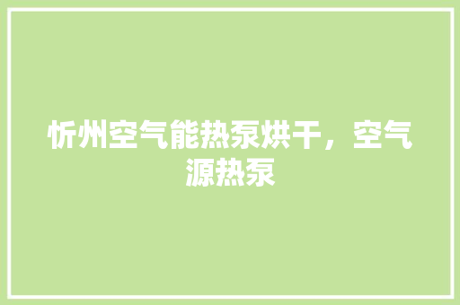忻州空气能热泵烘干，空气源热泵 清洁保养