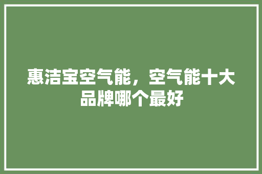 惠洁宝空气能，空气能十大品牌哪个最好 空调