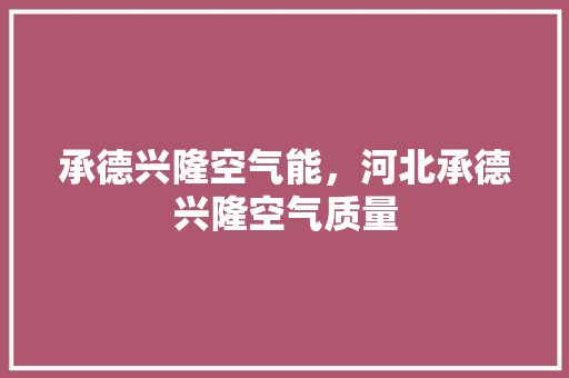承德兴隆空气能，河北承德兴隆空气质量 家电维护