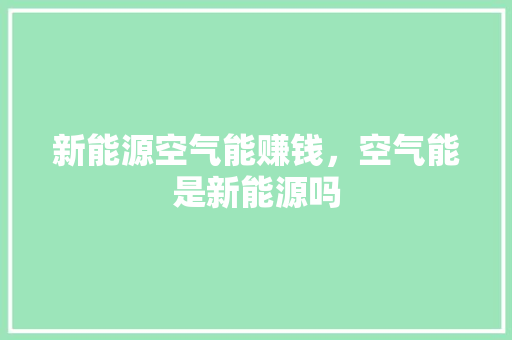 新能源空气能赚钱，空气能是新能源吗 贴膜