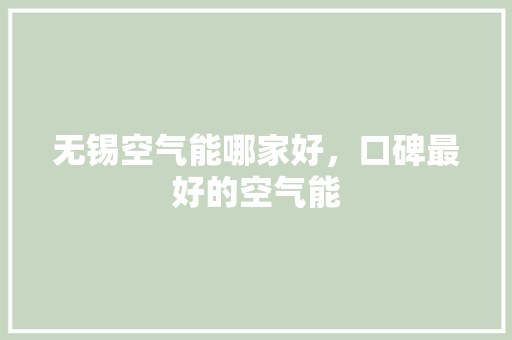 无锡空气能哪家好，口碑最好的空气能 冰箱