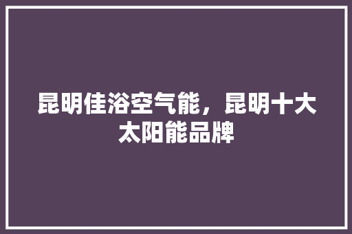 昆明佳浴空气能，昆明十大太阳能品牌 热水器
