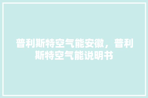 普利斯特空气能安徽，普利斯特空气能说明书 家居维修