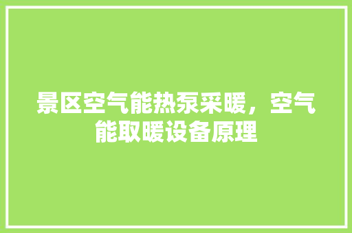 景区空气能热泵采暖，空气能取暖设备原理 局部翻新