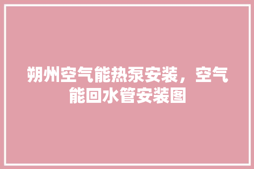 朔州空气能热泵安装，空气能回水管安装图 冰箱