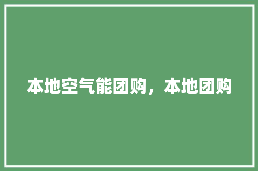 本地空气能团购，本地团购 家居维修