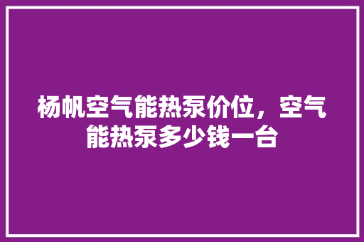 杨帆空气能热泵价位，空气能热泵多少钱一台 冰箱