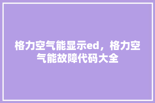 格力空气能显示ed，格力空气能故障代码大全 洁具维修