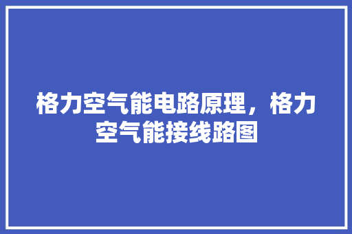 格力空气能电路原理，格力空气能接线路图 水电维修