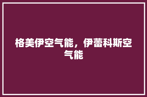 格美伊空气能，伊蕾科斯空气能 洁具维修