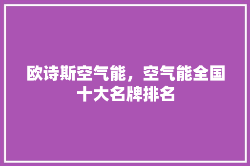 欧诗斯空气能，空气能全国十大名牌排名 空调