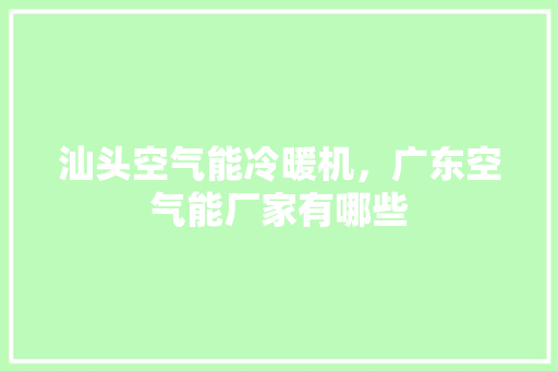 汕头空气能冷暖机，广东空气能厂家有哪些 贴膜