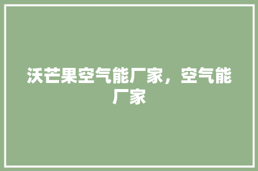 沃芒果空气能厂家，空气能厂家 家居维修