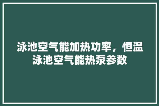 泳池空气能加热功率，恒温泳池空气能热泵参数 灯具安装